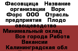 Фасовщица › Название организации ­ Ворк Форс, ООО › Отрасль предприятия ­ Плодо-, овощеводство › Минимальный оклад ­ 26 000 - Все города Работа » Вакансии   . Калининградская обл.,Пионерский г.